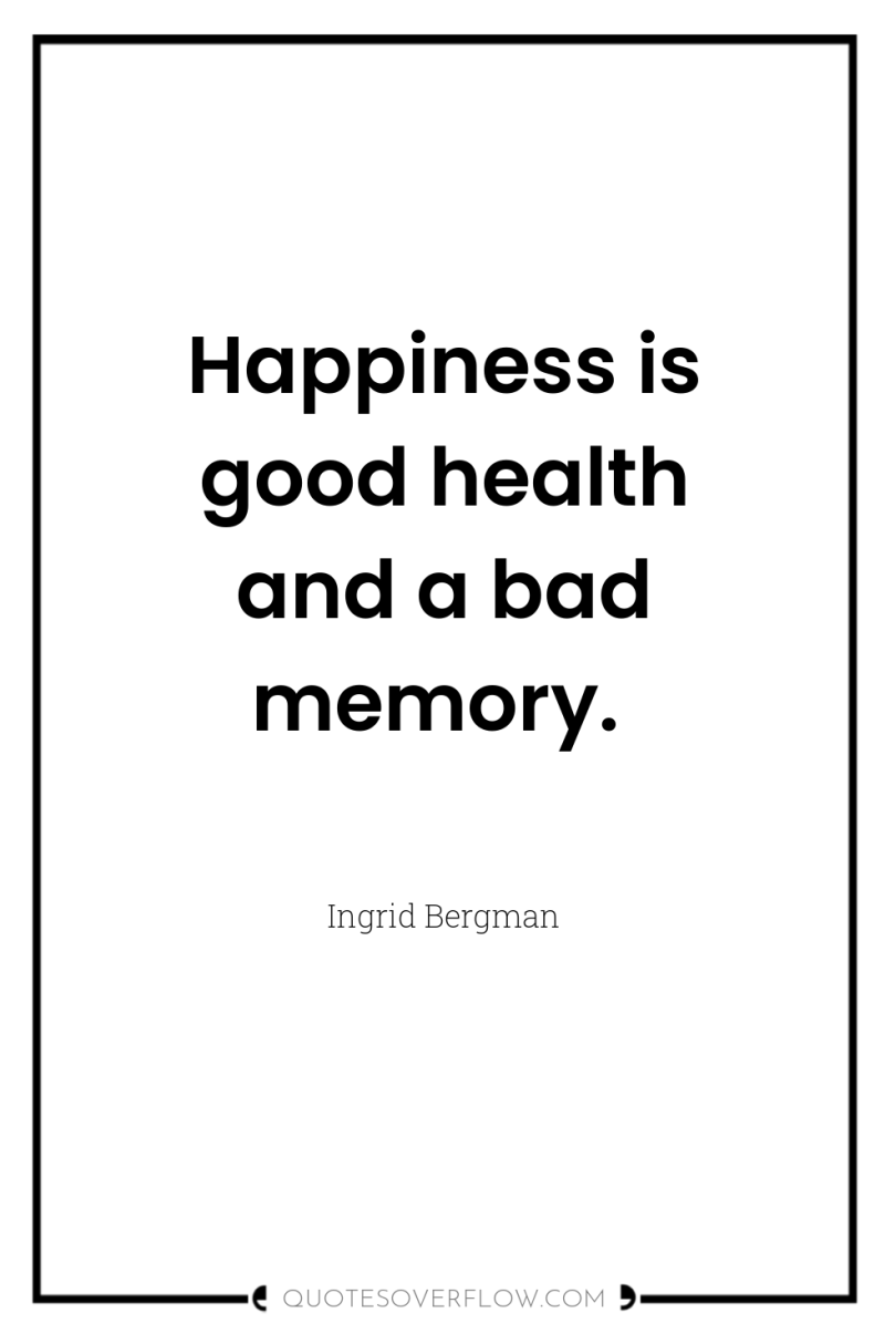Happiness is good health and a bad memory. 
