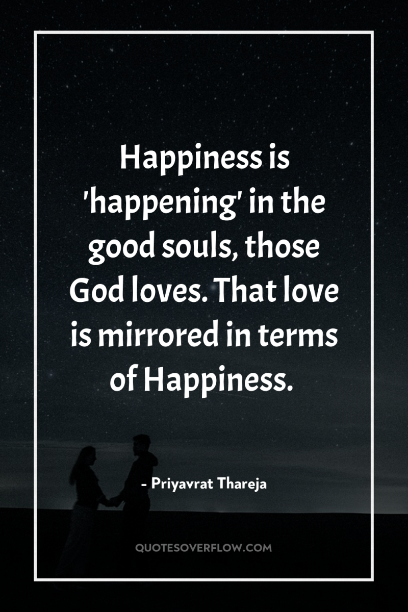 Happiness is 'happening' in the good souls, those God loves....