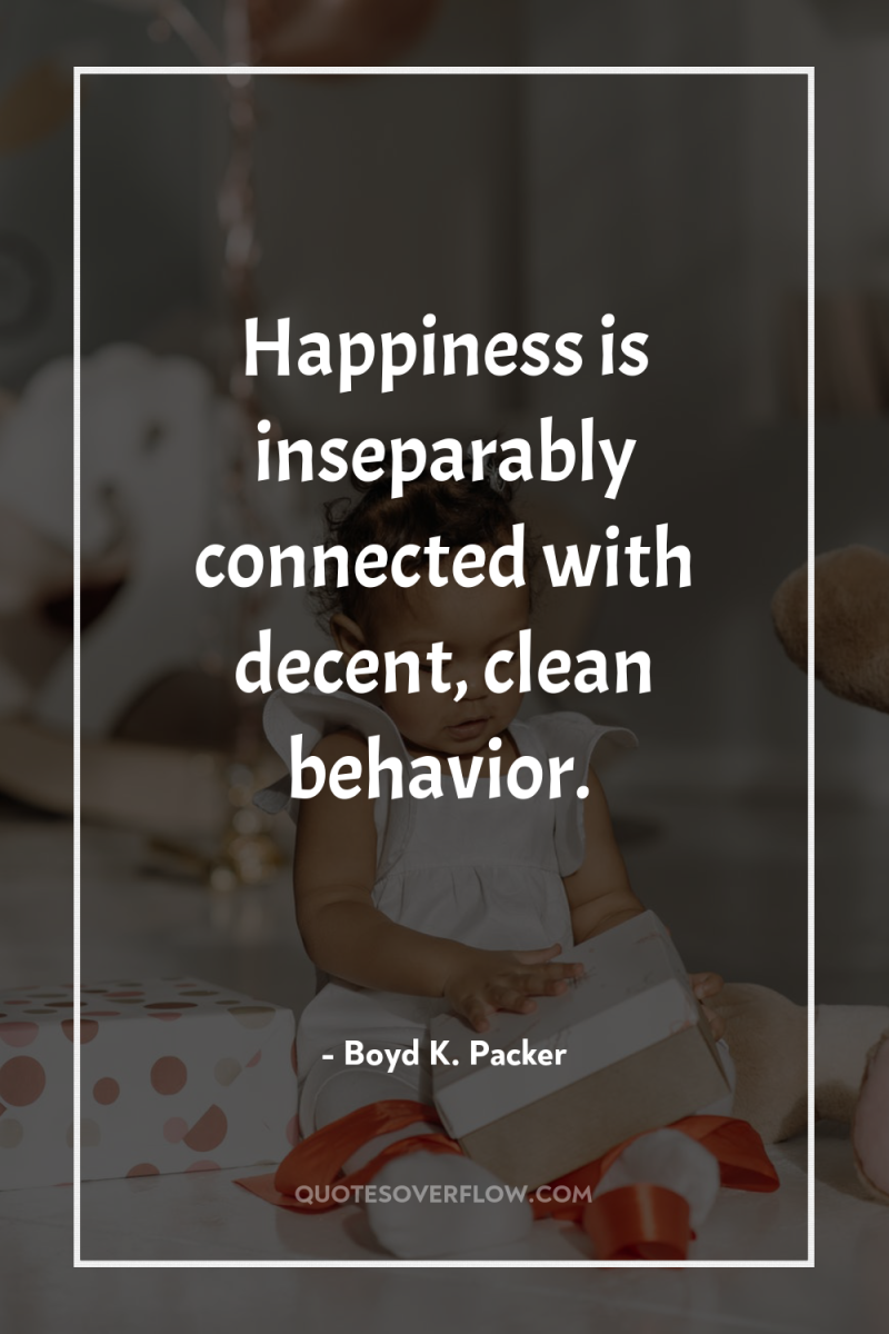 Happiness is inseparably connected with decent, clean behavior. 