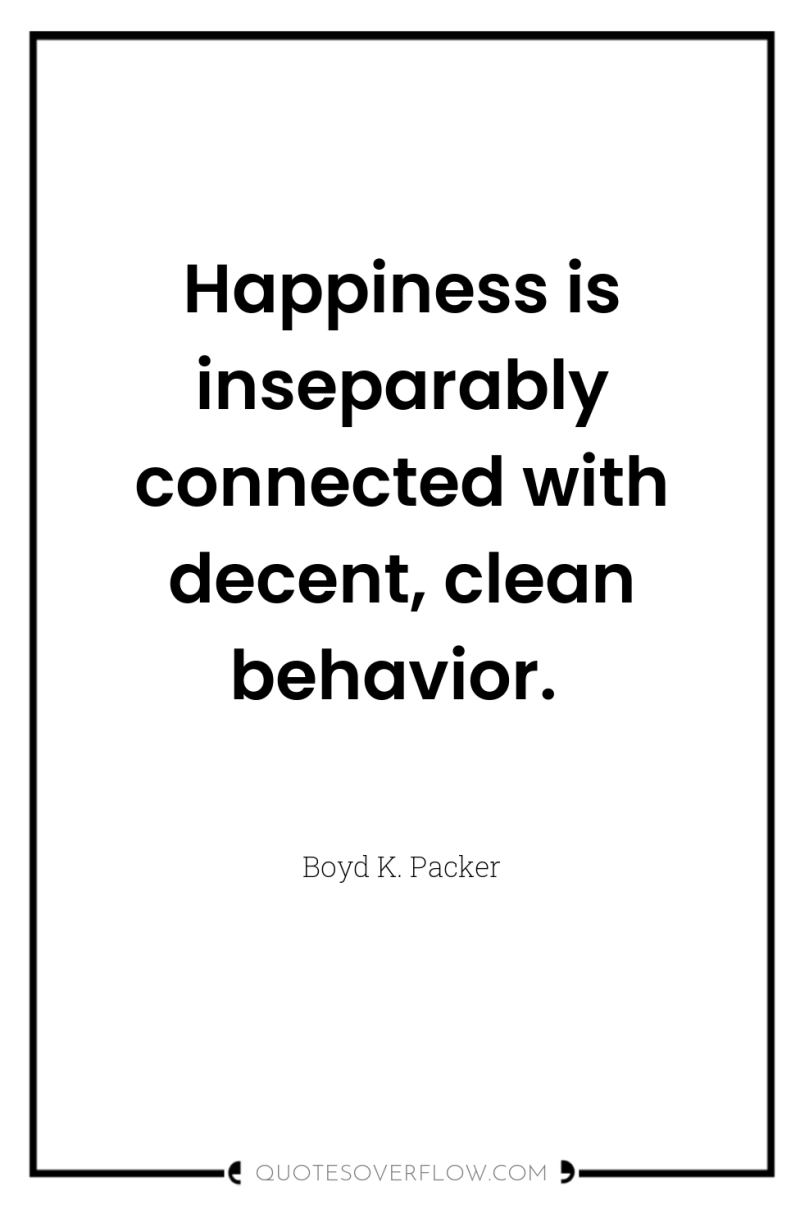 Happiness is inseparably connected with decent, clean behavior. 