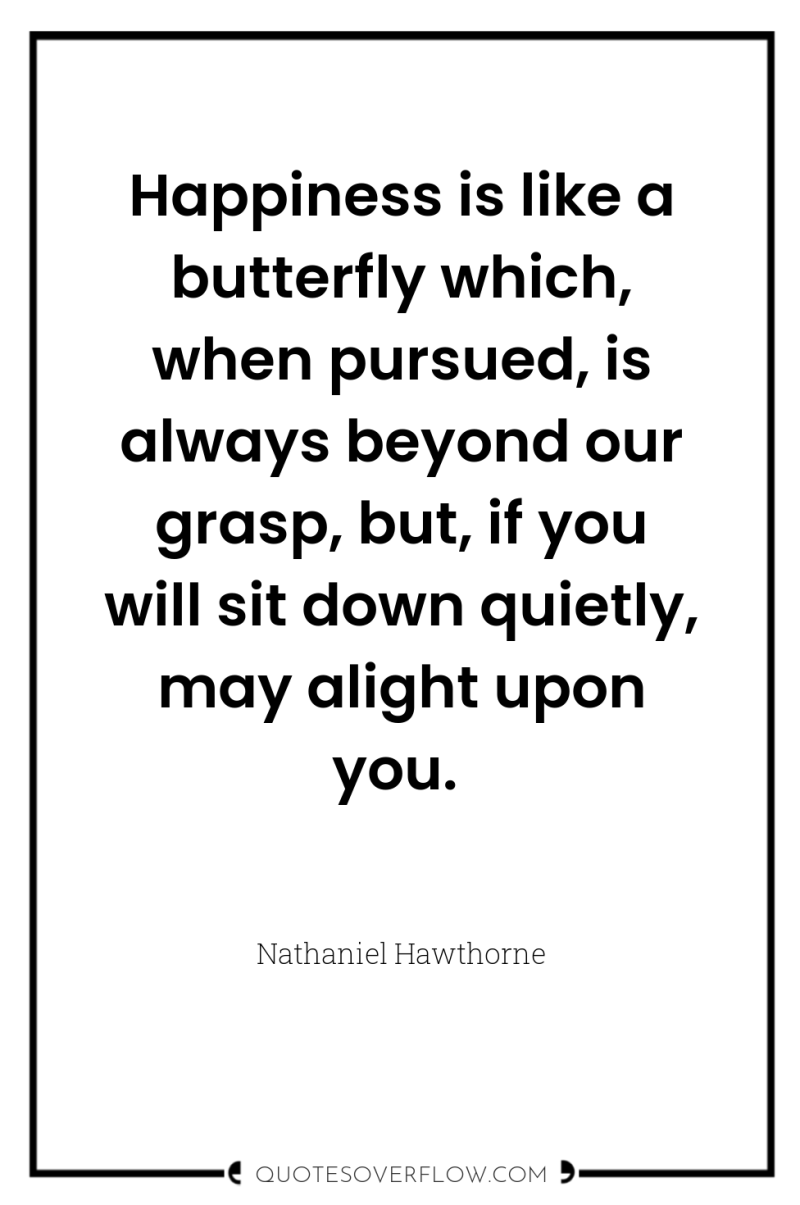Happiness is like a butterfly which, when pursued, is always...
