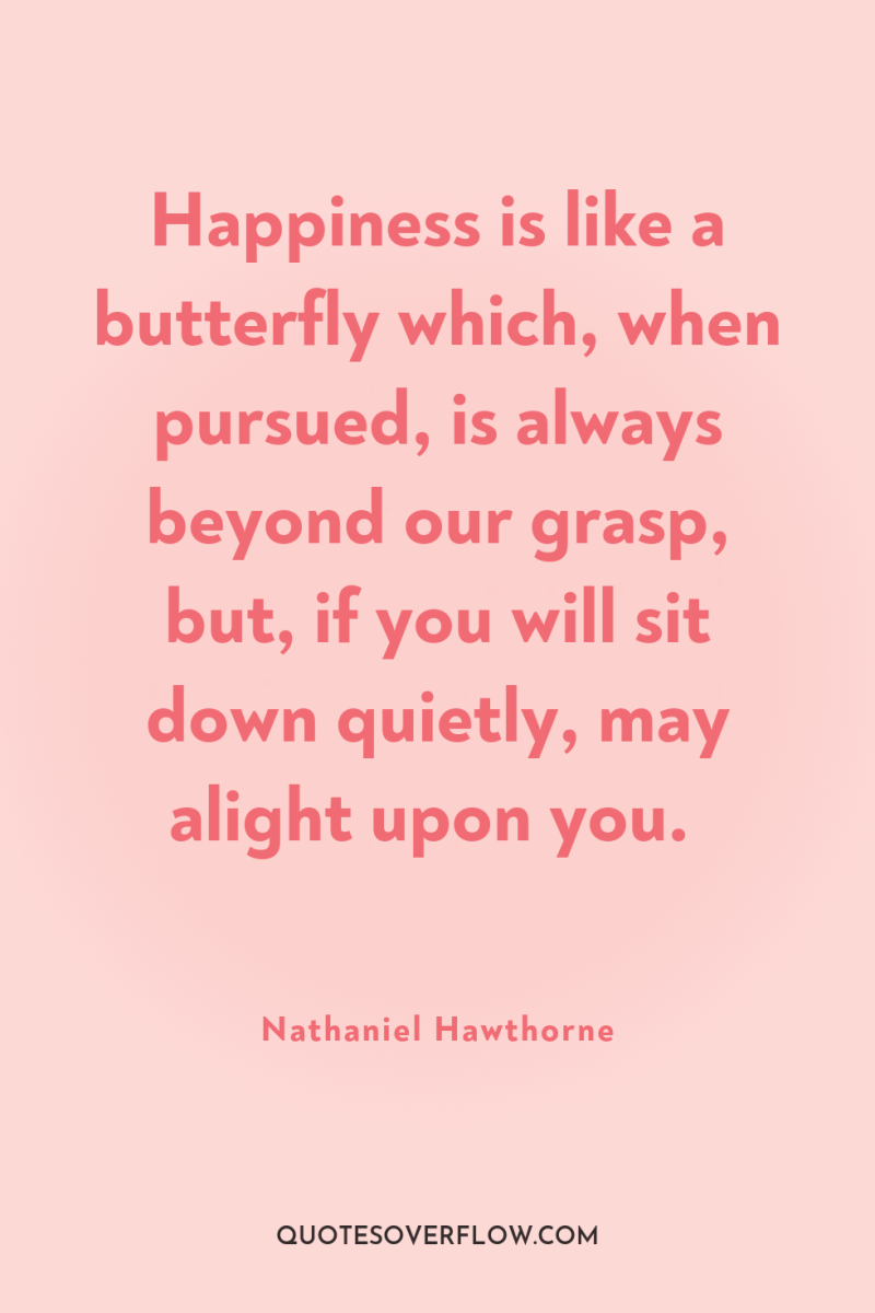 Happiness is like a butterfly which, when pursued, is always...