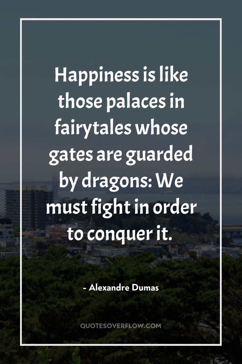 Happiness is like those palaces in fairytales whose gates are...