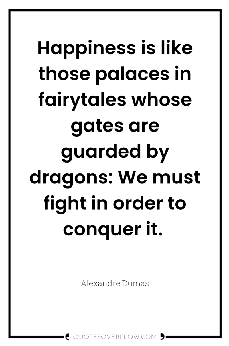 Happiness is like those palaces in fairytales whose gates are...