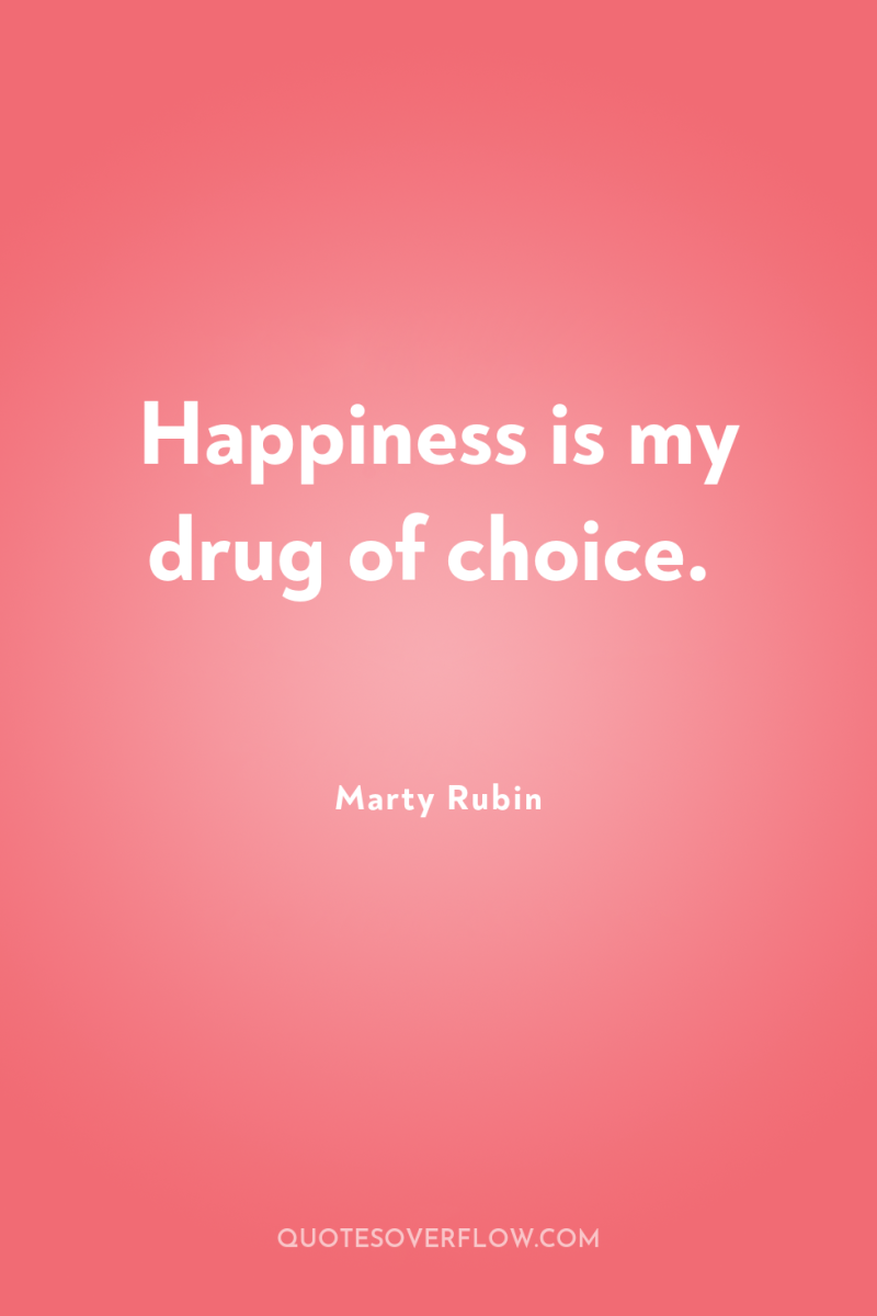 Happiness is my drug of choice. 