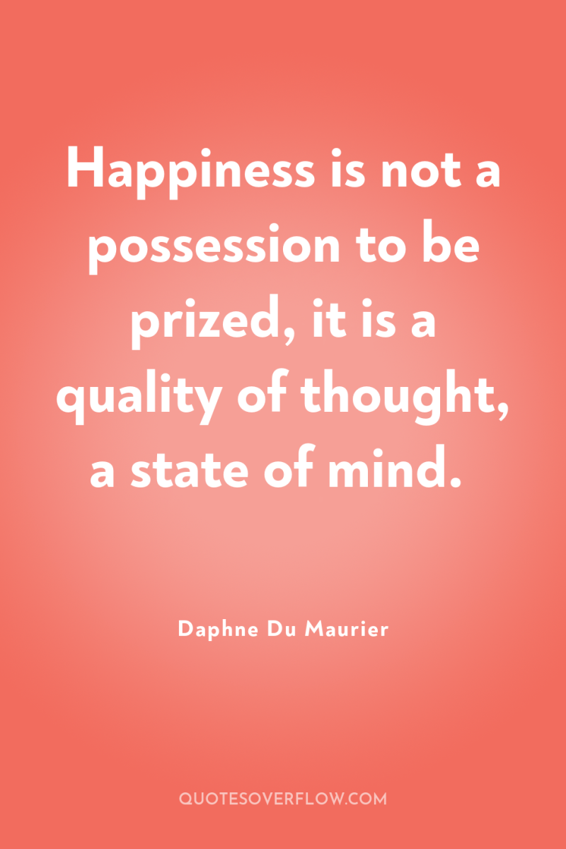 Happiness is not a possession to be prized, it is...