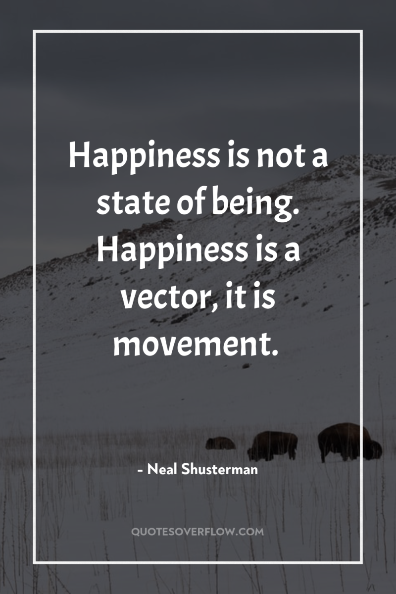Happiness is not a state of being. Happiness is a...
