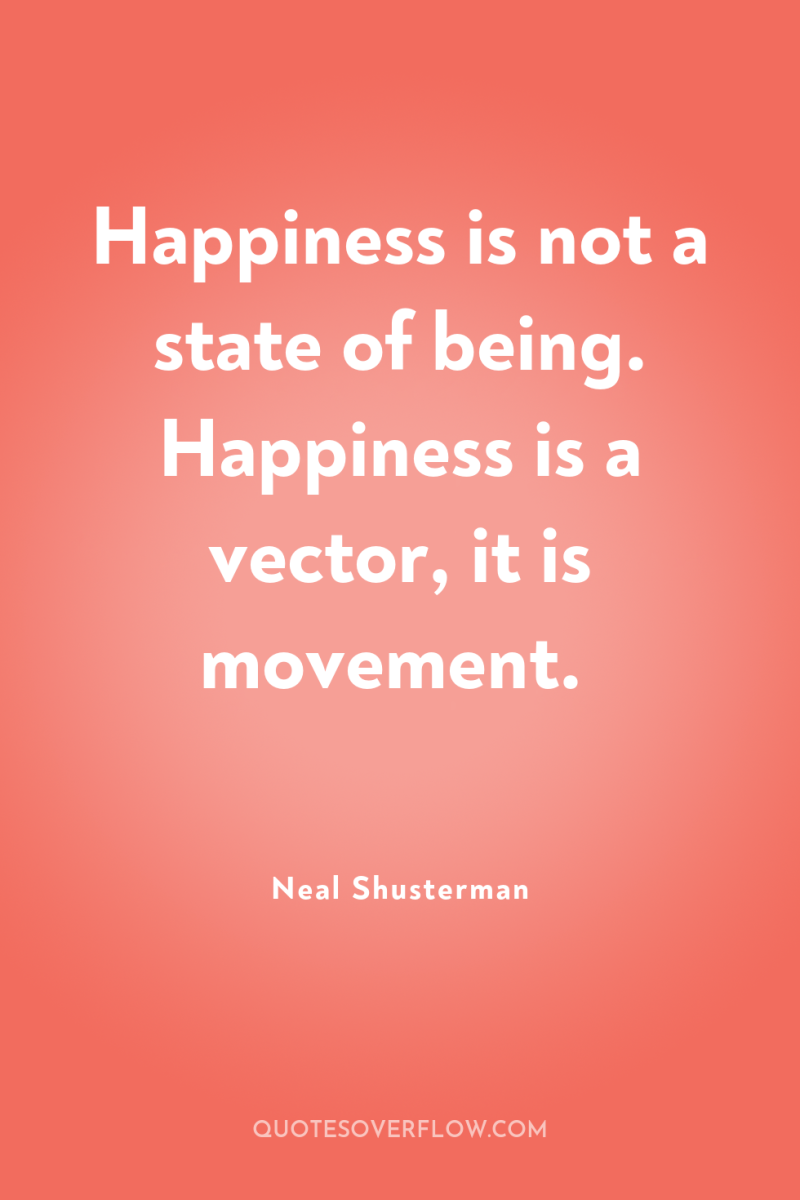 Happiness is not a state of being. Happiness is a...