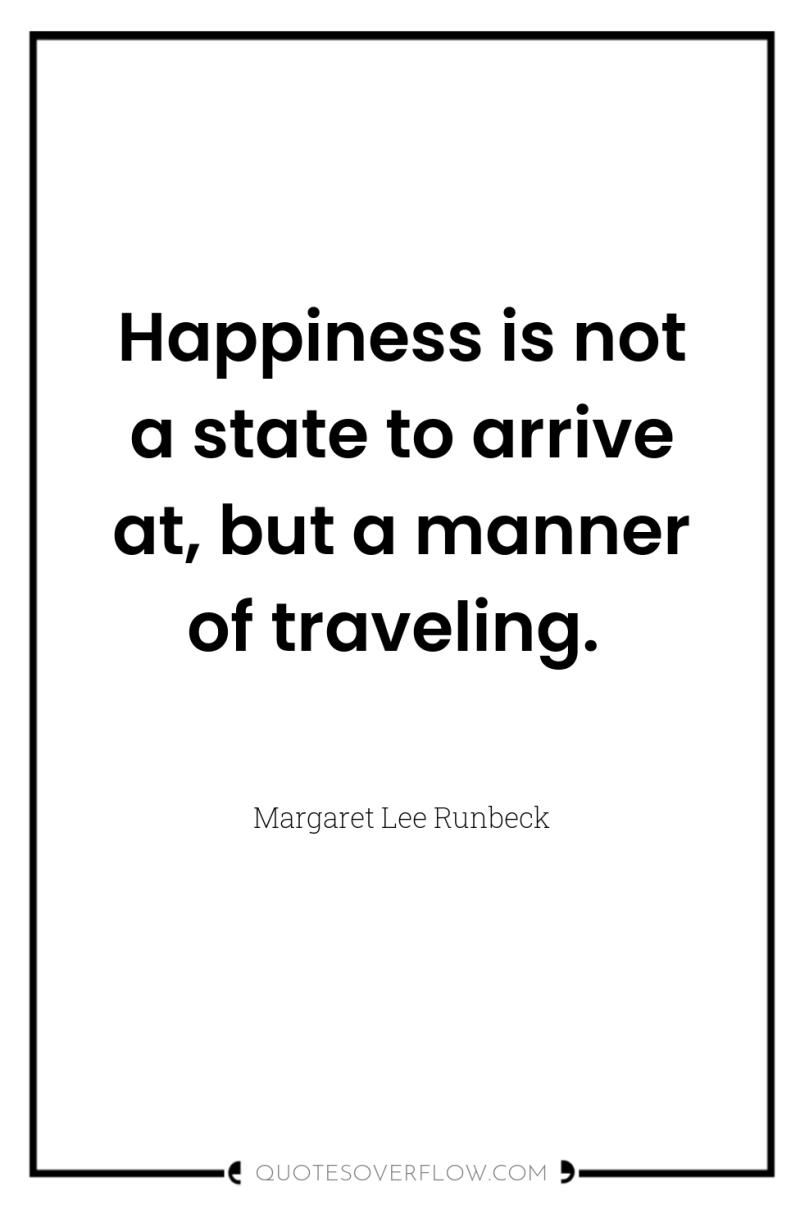 Happiness is not a state to arrive at, but a...
