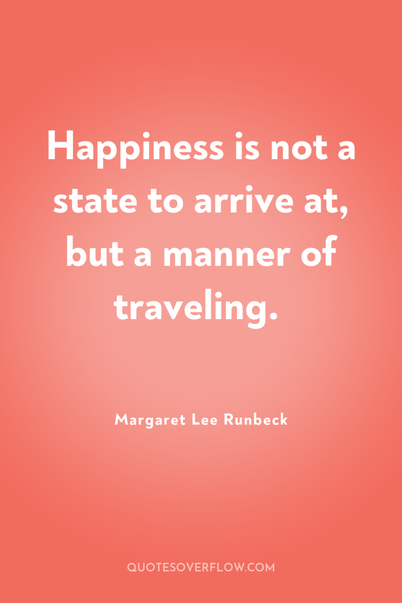 Happiness is not a state to arrive at, but a...