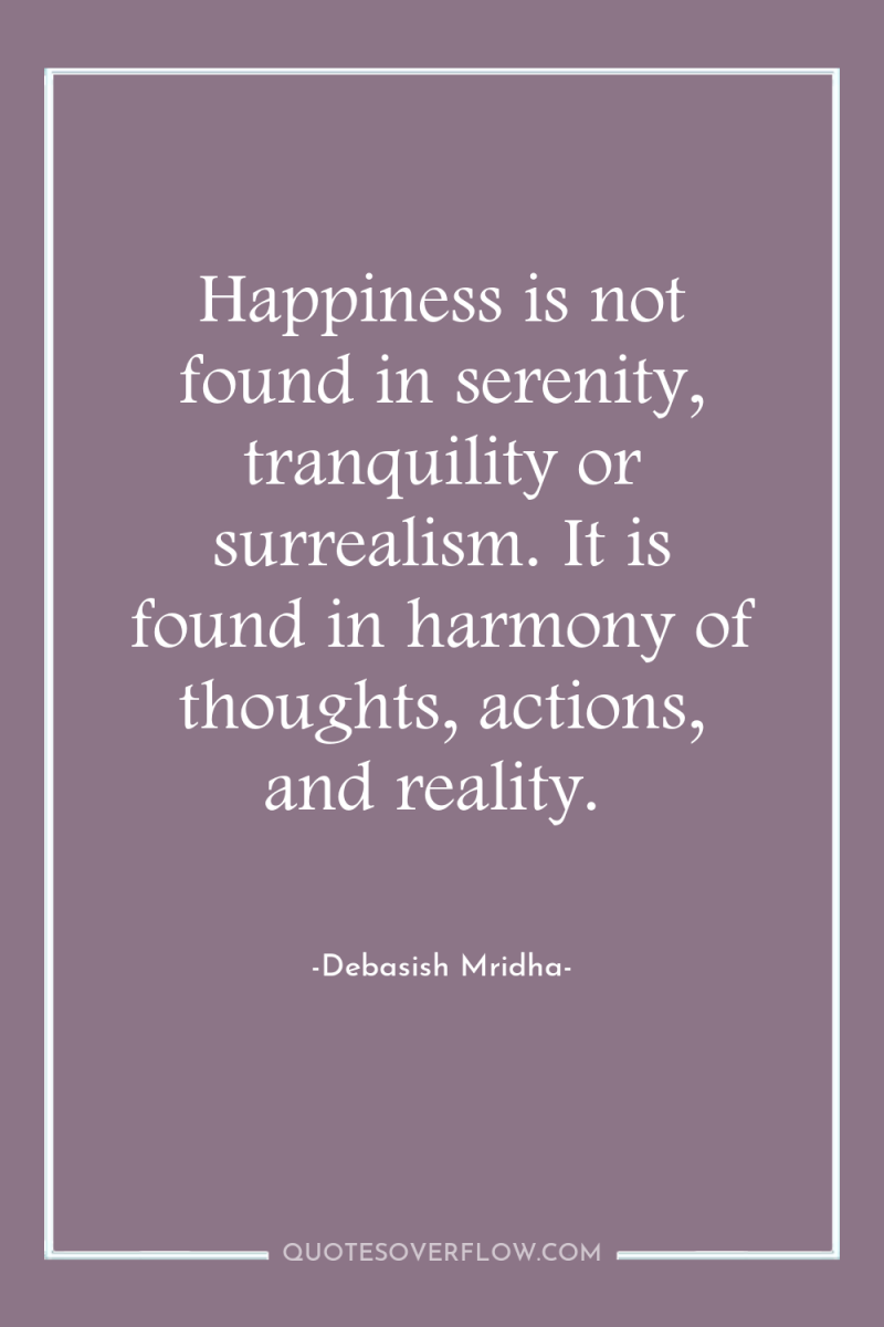 Happiness is not found in serenity, tranquility or surrealism. It...