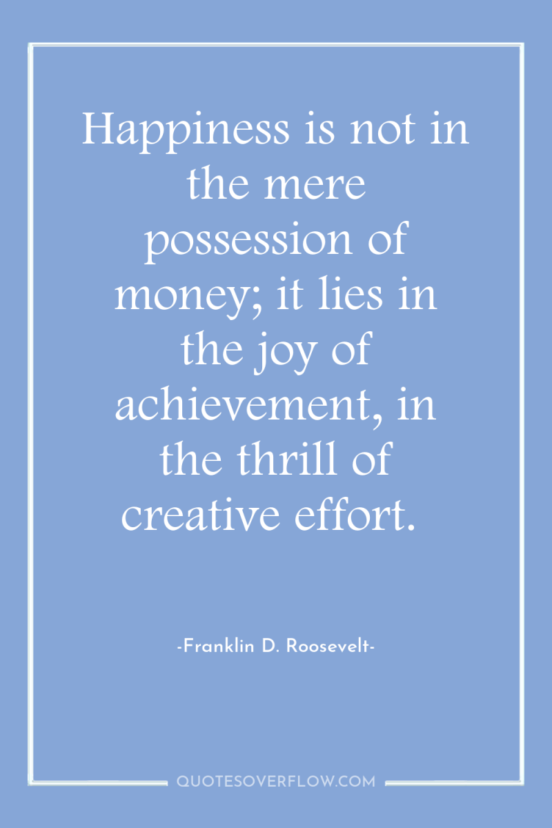 Happiness is not in the mere possession of money; it...
