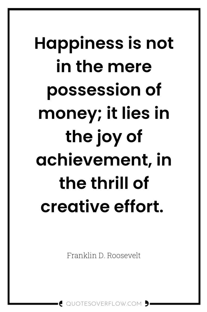 Happiness is not in the mere possession of money; it...
