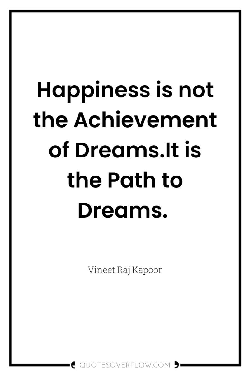 Happiness is not the Achievement of Dreams.It is the Path...