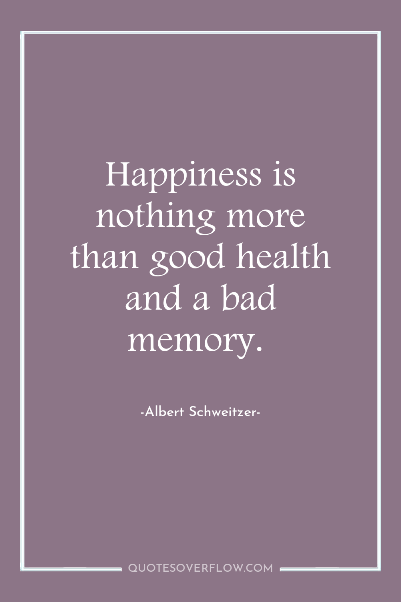 Happiness is nothing more than good health and a bad...