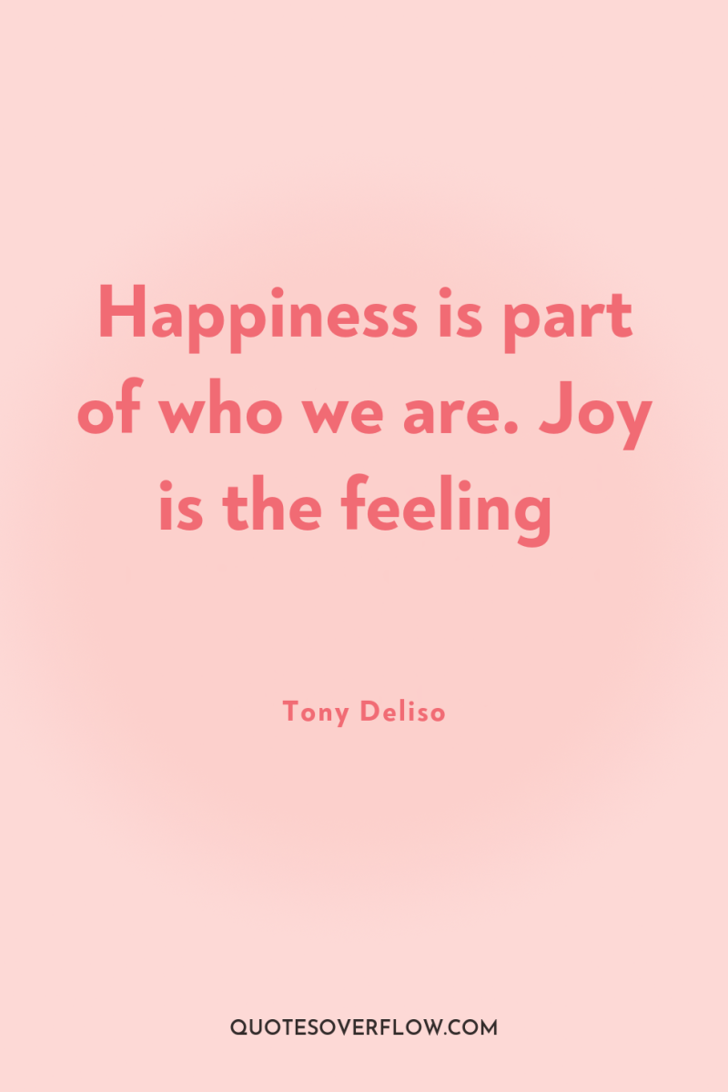 Happiness is part of who we are. Joy is the...