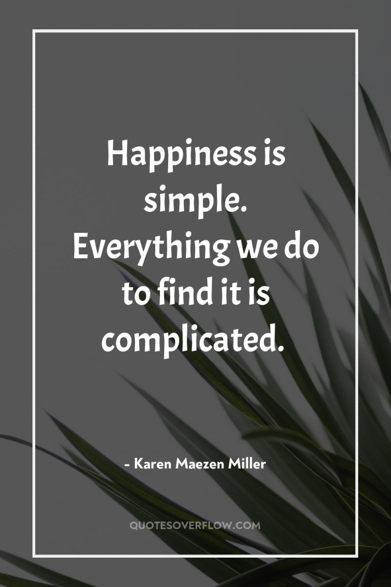 Happiness is simple. Everything we do to find it is...