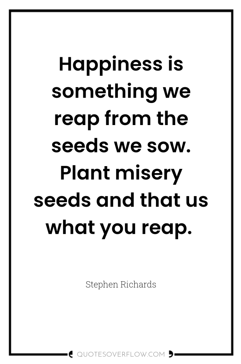 Happiness is something we reap from the seeds we sow....