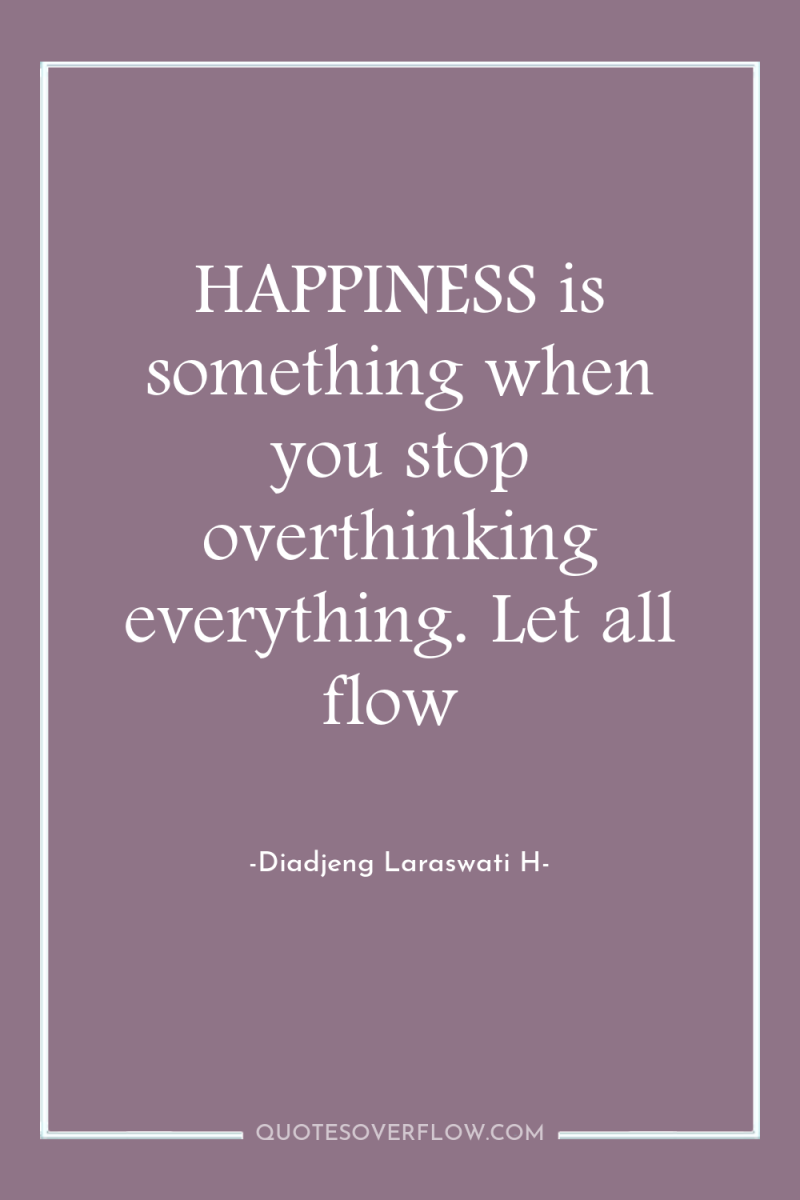 HAPPINESS is something when you stop overthinking everything. Let all...