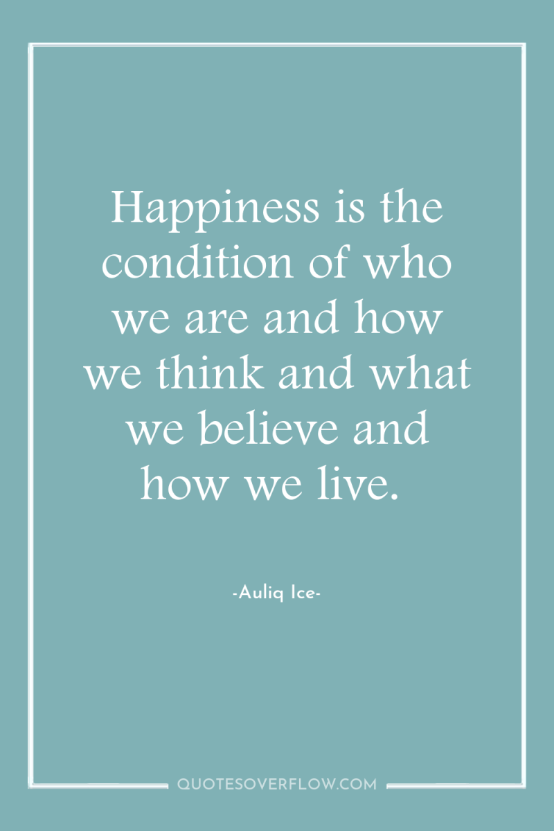 Happiness is the condition of who we are and how...
