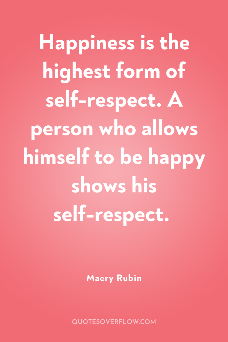 Happiness is the highest form of self-respect. A person who...