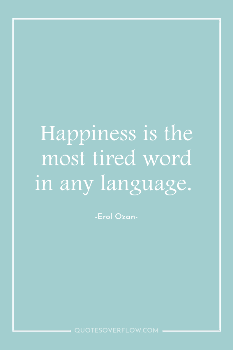 Happiness is the most tired word in any language. 