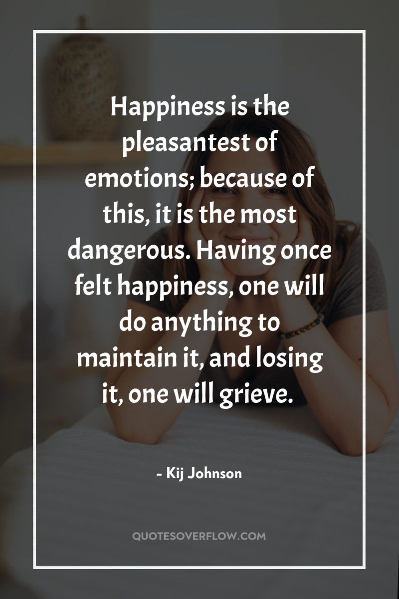 Happiness is the pleasantest of emotions; because of this, it...