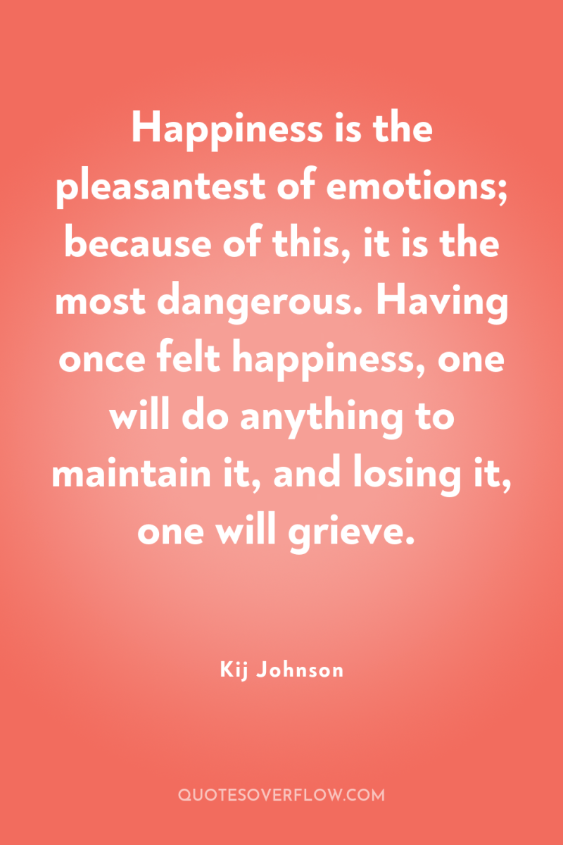 Happiness is the pleasantest of emotions; because of this, it...