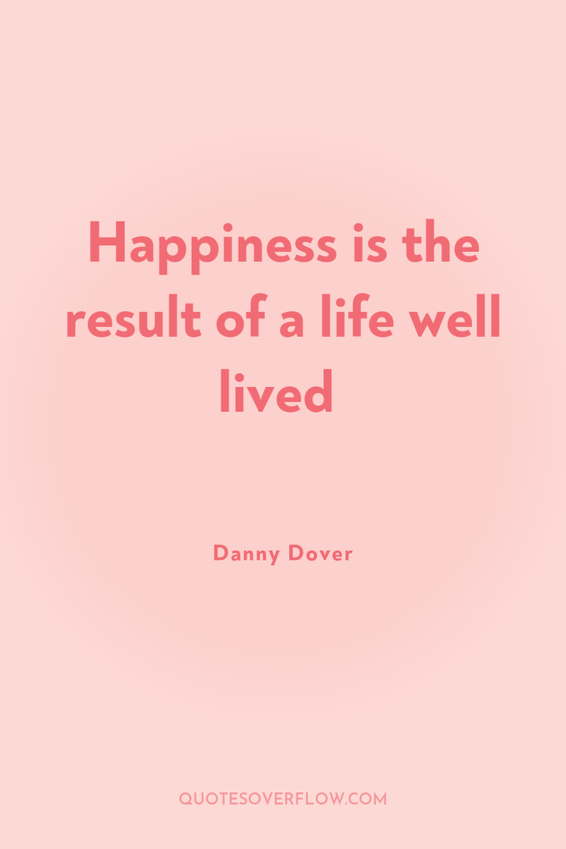 Happiness is the result of a life well lived 