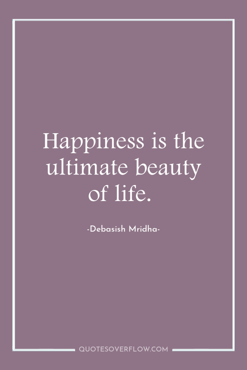 Happiness is the ultimate beauty of life. 
