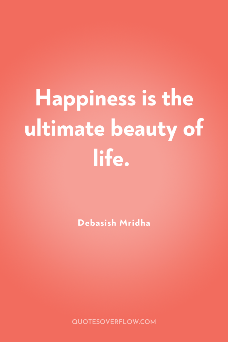 Happiness is the ultimate beauty of life. 
