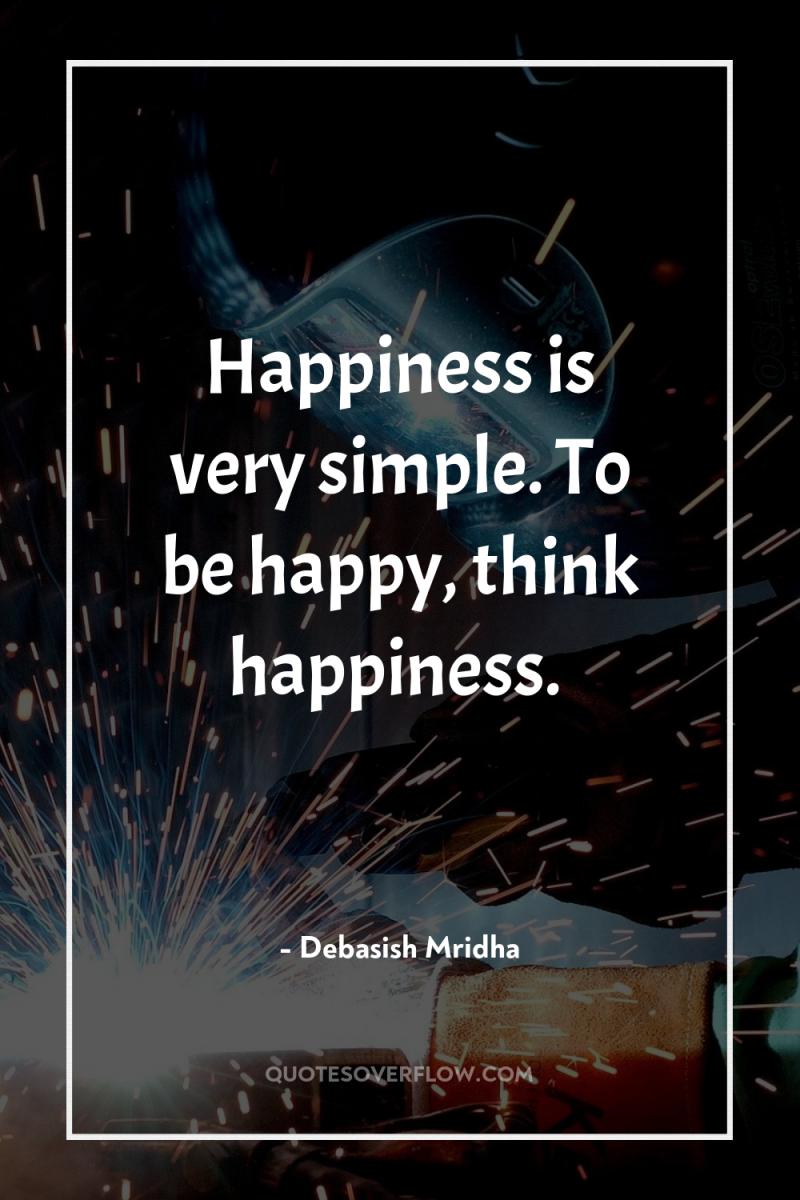 Happiness is very simple. To be happy, think happiness. 