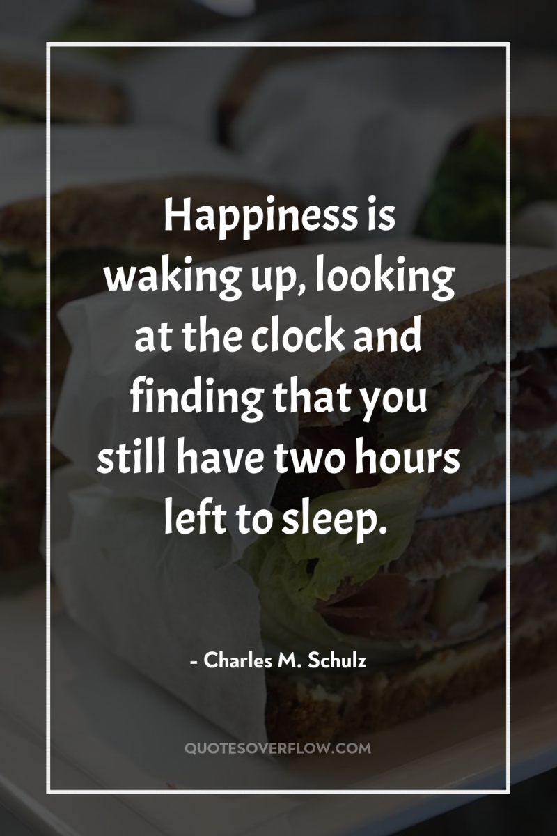Happiness is waking up, looking at the clock and finding...