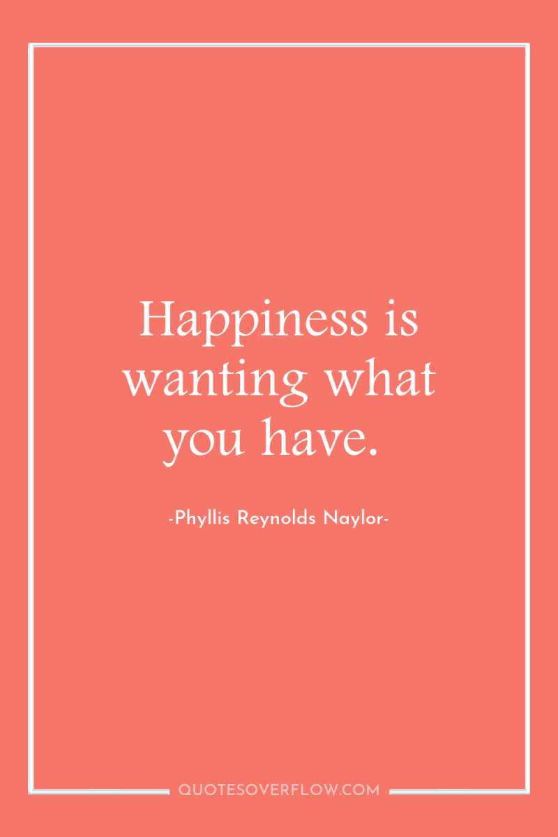 Happiness is wanting what you have. 