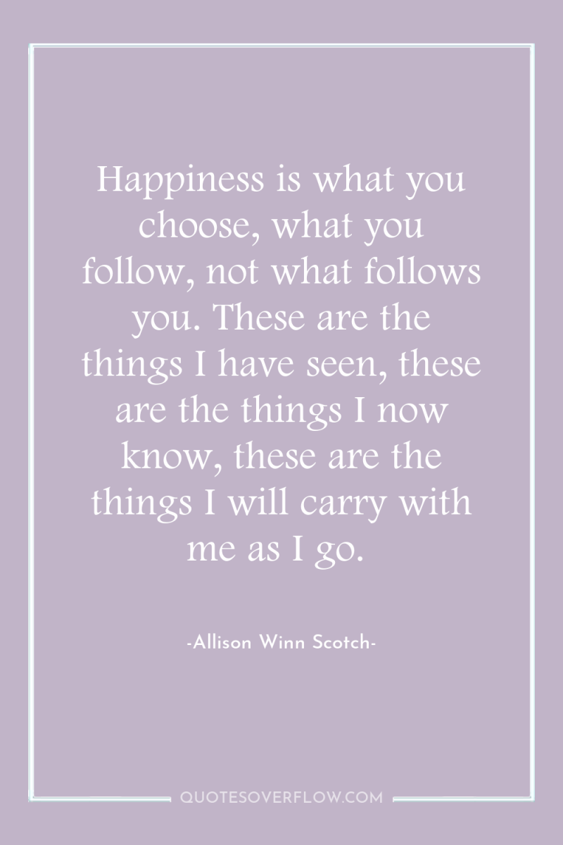 Happiness is what you choose, what you follow, not what...