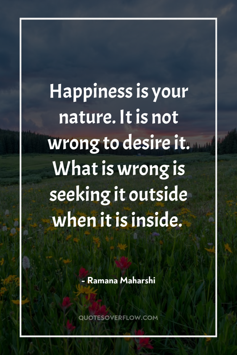 Happiness is your nature. It is not wrong to desire...
