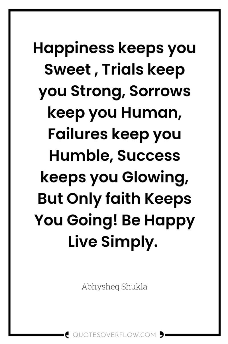 Happiness keeps you Sweet , Trials keep you Strong, Sorrows...