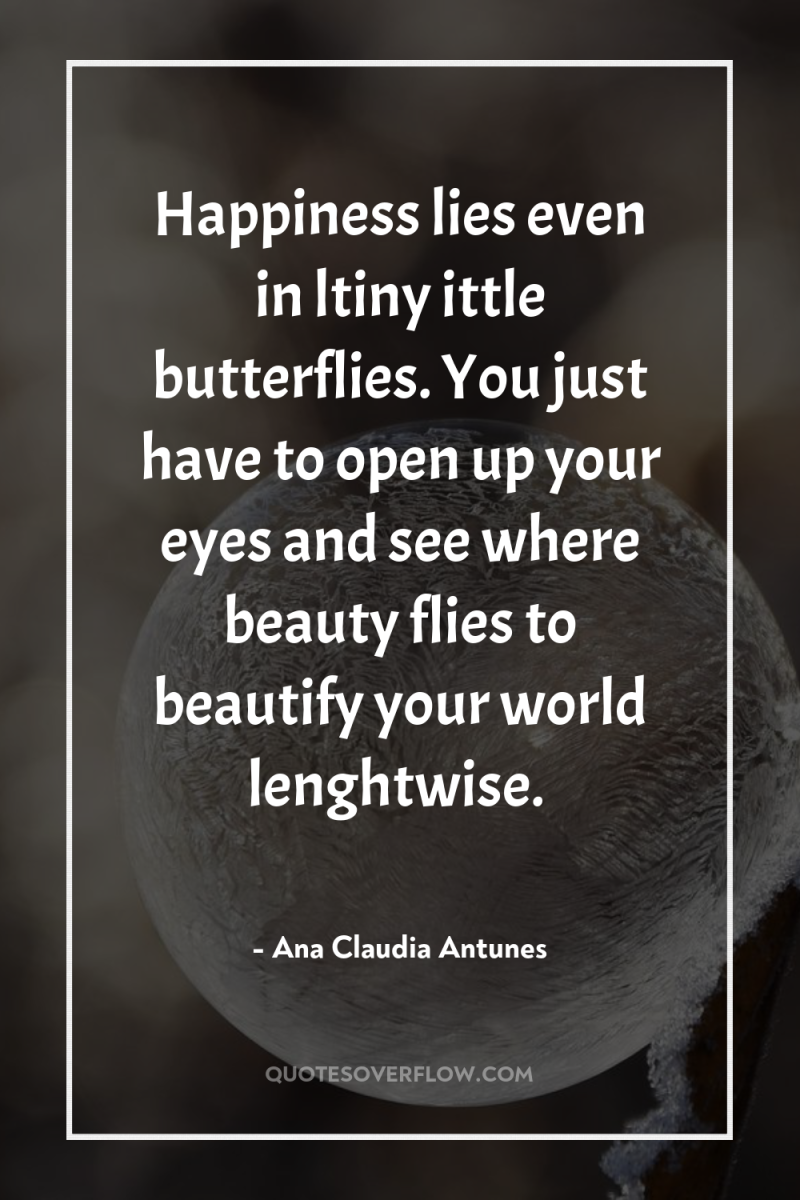 Happiness lies even in ltiny ittle butterflies. You just have...