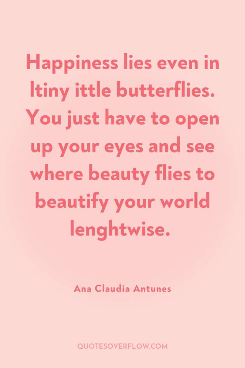 Happiness lies even in ltiny ittle butterflies. You just have...