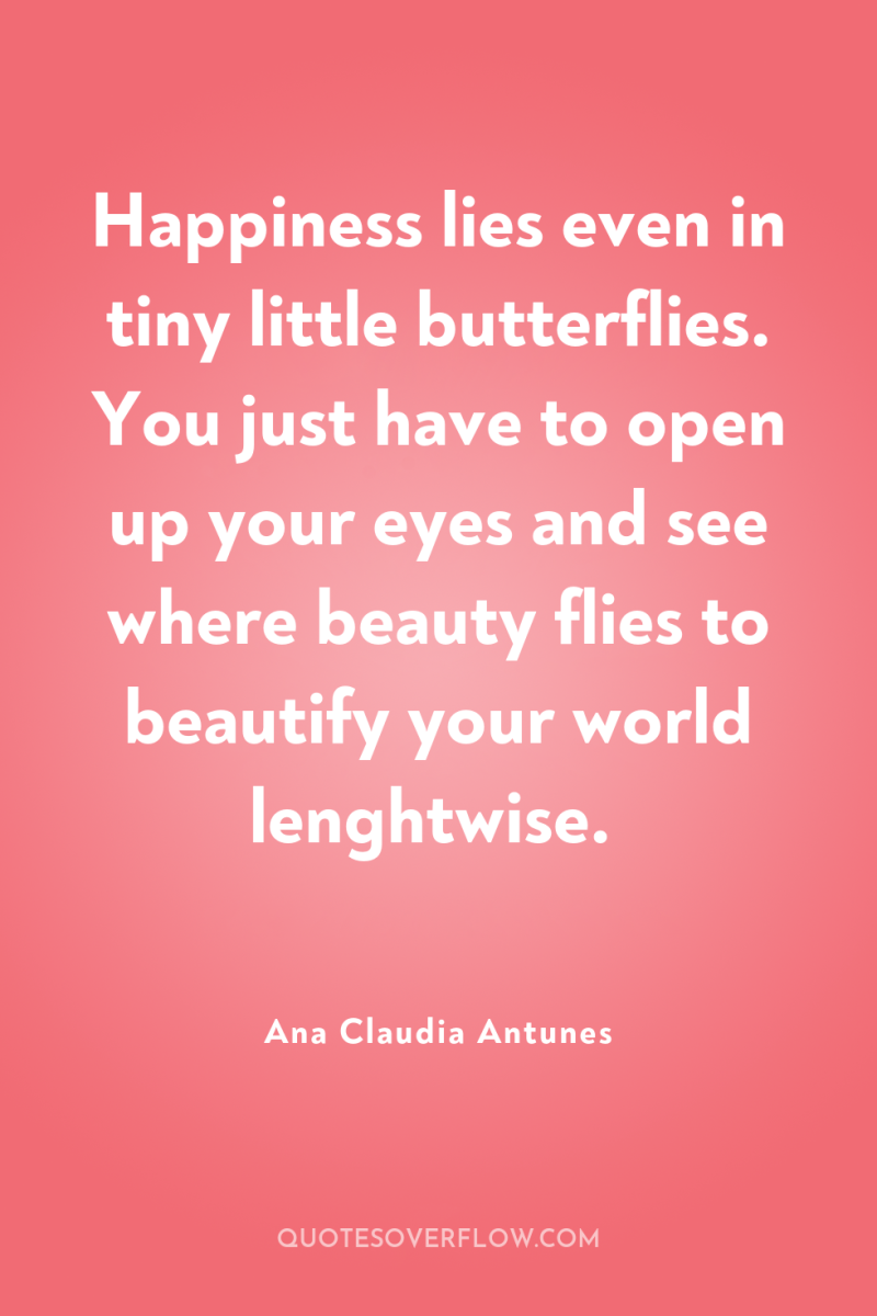 Happiness lies even in tiny little butterflies. You just have...