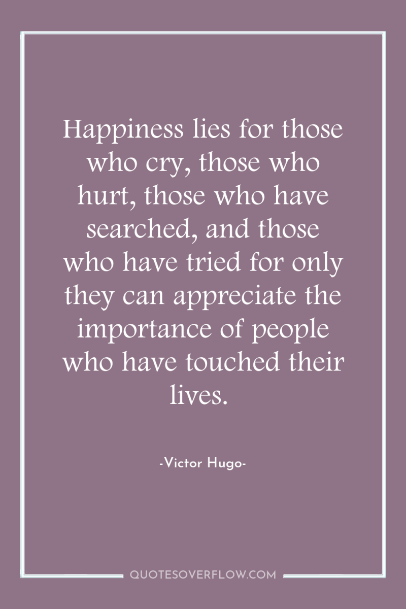 Happiness lies for those who cry, those who hurt, those...