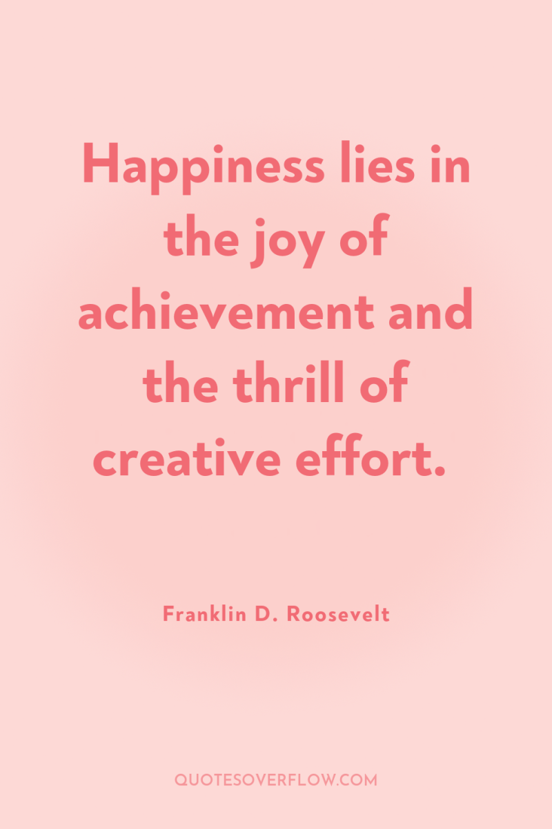 Happiness lies in the joy of achievement and the thrill...
