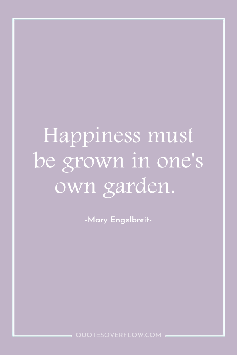 Happiness must be grown in one's own garden. 