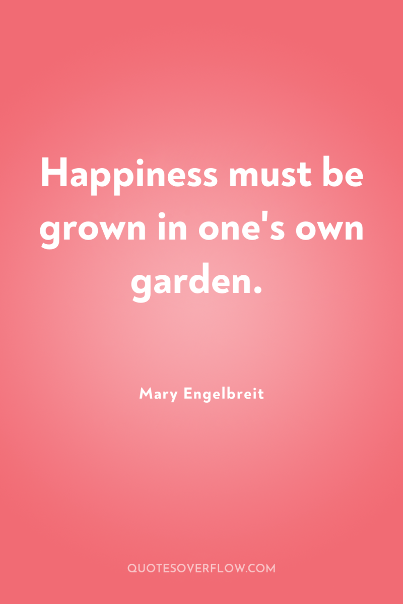 Happiness must be grown in one's own garden. 