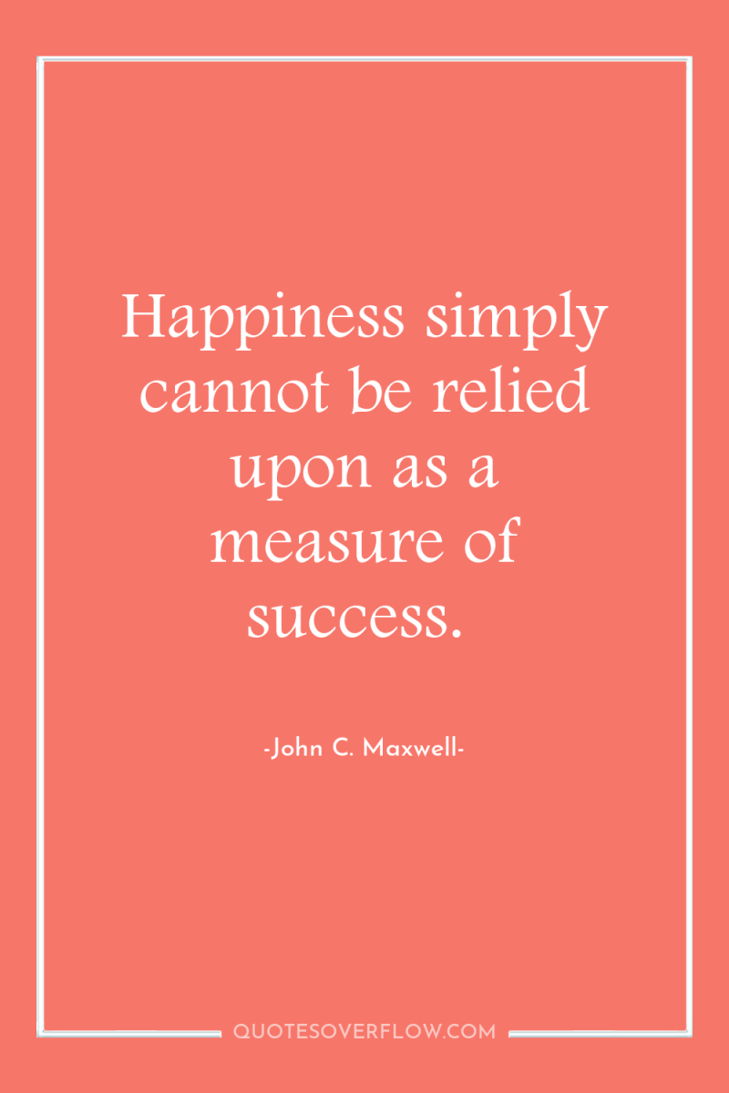 Happiness simply cannot be relied upon as a measure of...