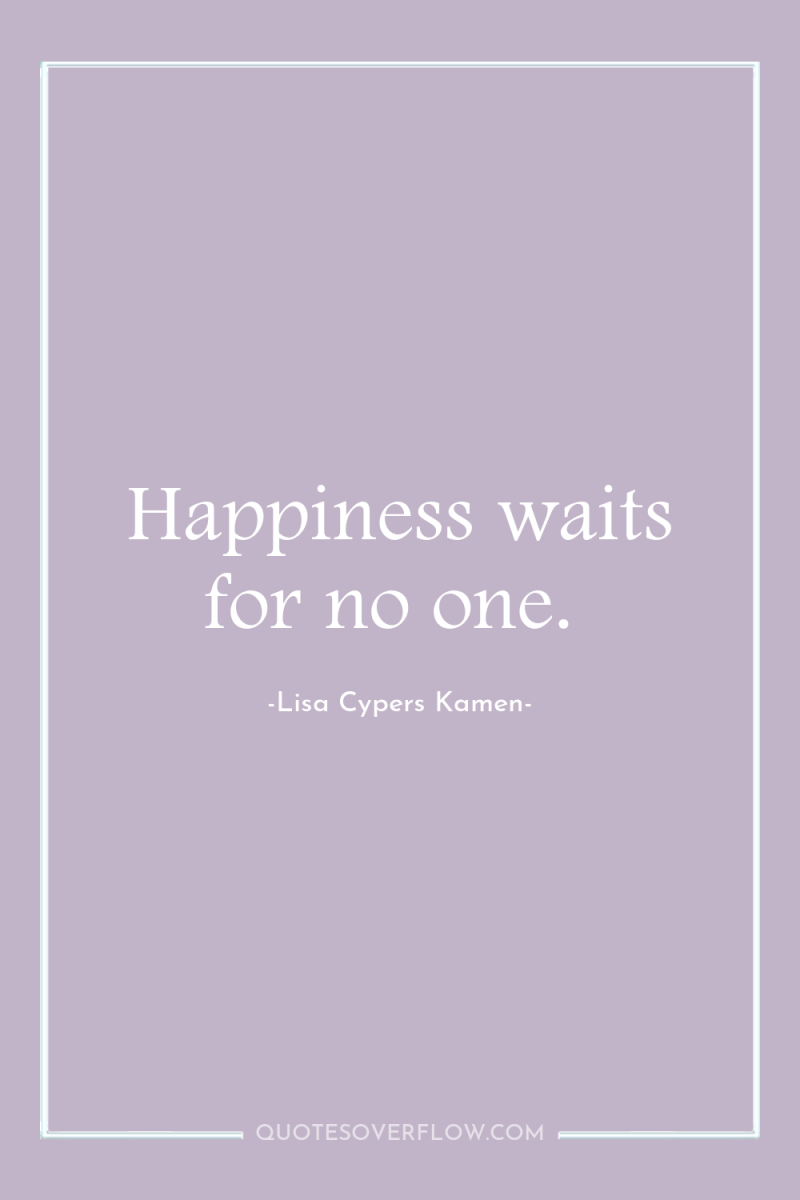 Happiness waits for no one. 