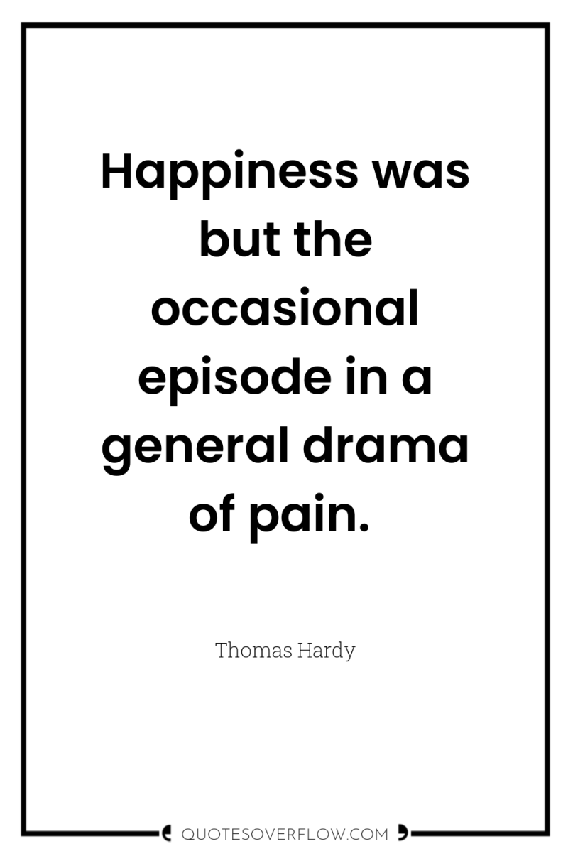 Happiness was but the occasional episode in a general drama...