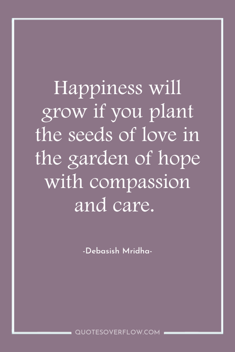 Happiness will grow if you plant the seeds of love...