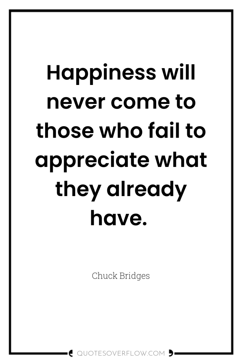 Happiness will never come to those who fail to appreciate...