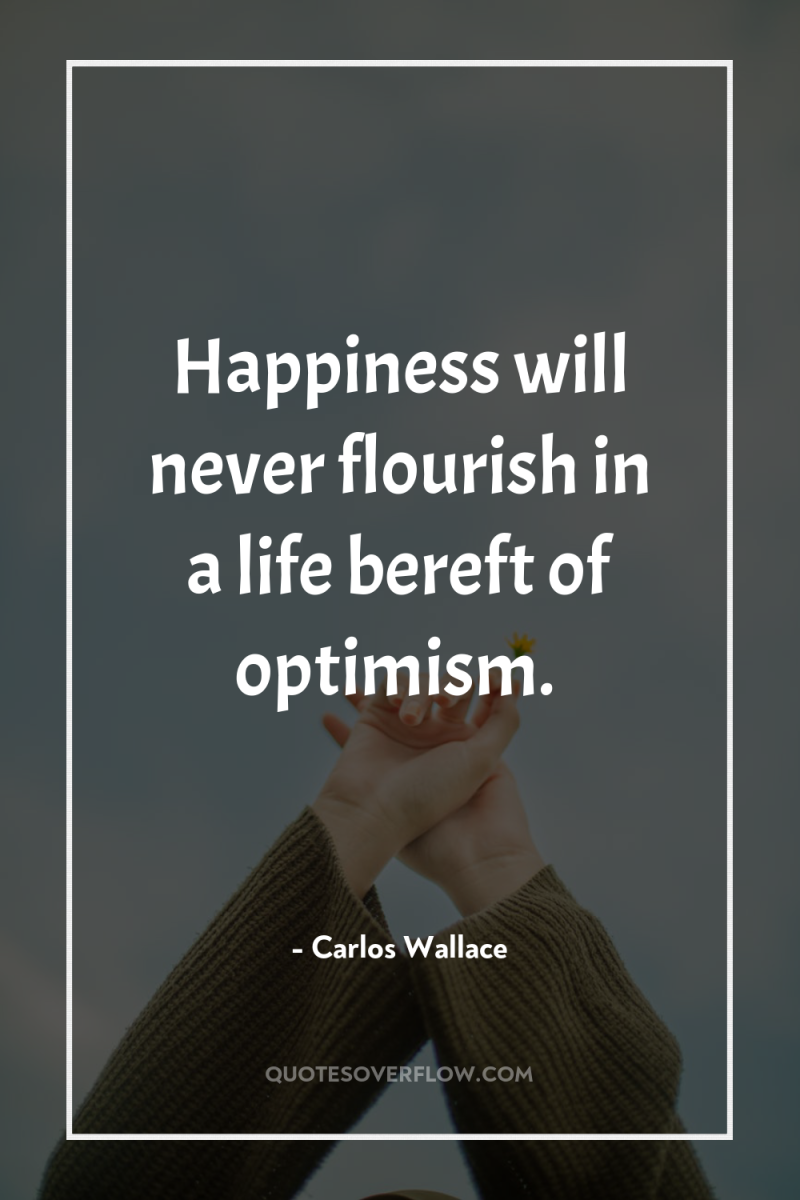 Happiness will never flourish in a life bereft of optimism. 